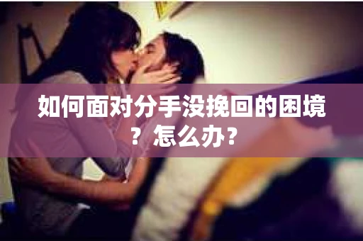 如何面对分手没挽回的困境？怎么办？