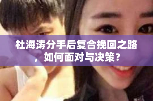 杜海涛分手后复合挽回之路，如何面对与决策？