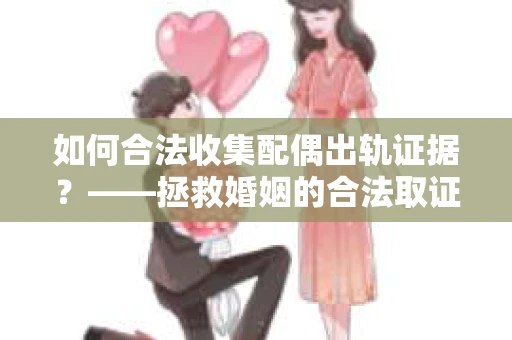 如何合法收集配偶出轨证据？——拯救婚姻的合法取证记