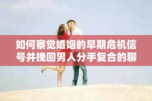 如何察觉婚姻的早期危机信号并挽回男人分手复合的聊天技巧？