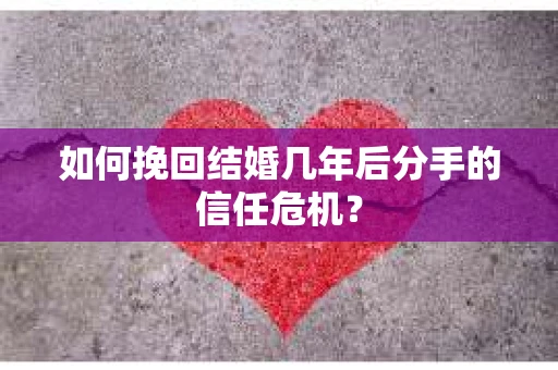 如何挽回结婚几年后分手的信任危机？