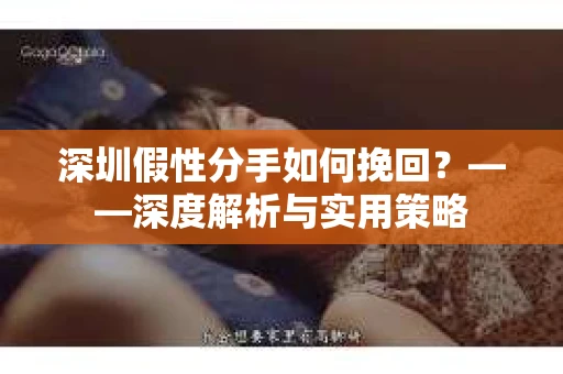 深圳假性分手如何挽回？——深度解析与实用策略