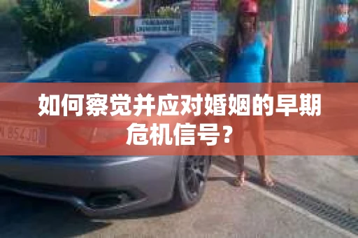 如何察觉并应对婚姻的早期危机信号？
