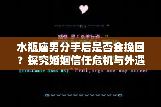 水瓶座男分手后是否会挽回？探究婚姻信任危机与外遇嫌疑的应对策略