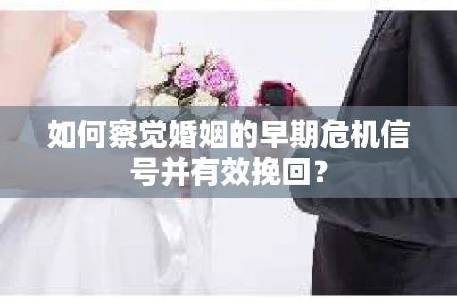 如何察觉婚姻的早期危机信号并有效挽回？