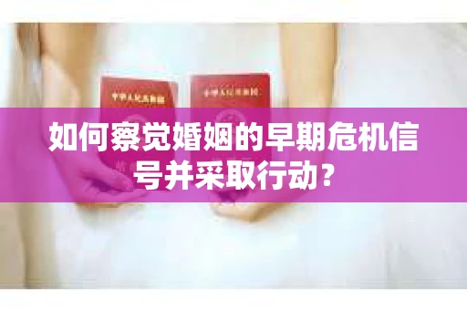 如何察觉婚姻的早期危机信号并采取行动？