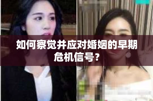 如何察觉并应对婚姻的早期危机信号？