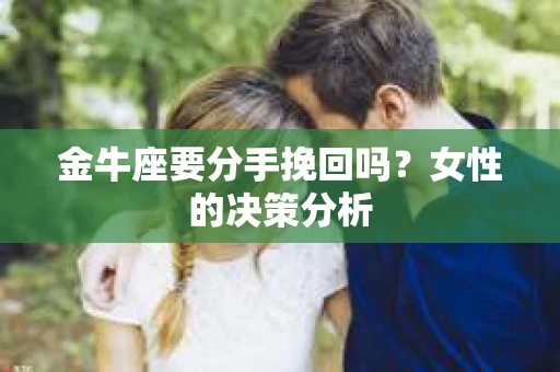 金牛座要分手挽回吗？女性的决策分析