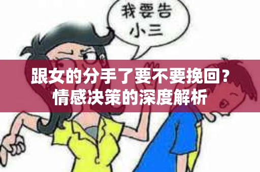 跟女的分手了要不要挽回？情感决策的深度解析
