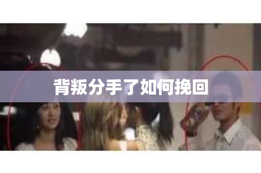 背叛分手了如何挽回