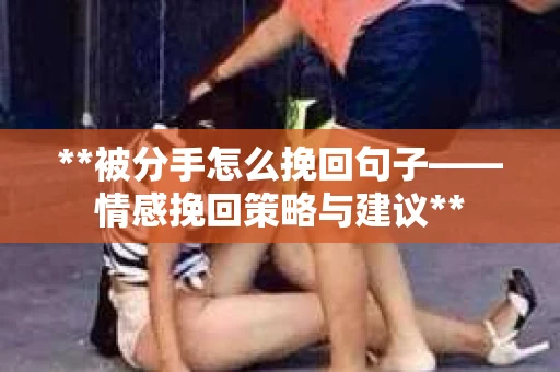**被分手怎么挽回句子——情感挽回策略与建议**