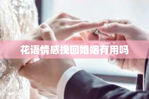 花语情感挽回婚姻有用吗