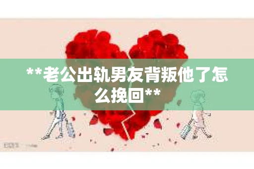 **老公出轨男友背叛他了怎么挽回**