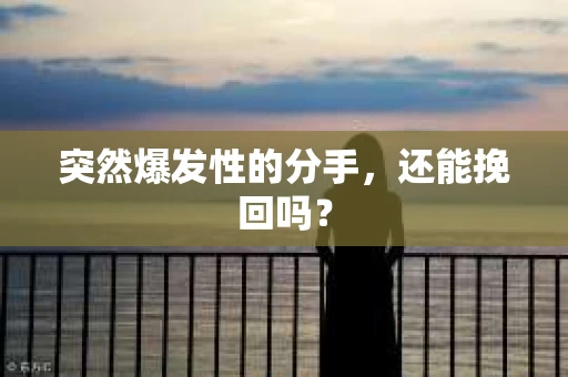 突然爆发性的分手，还能挽回吗？