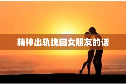 精神出轨挽回女朋友的话