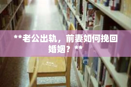 **老公出轨，前妻如何挽回婚姻？**
