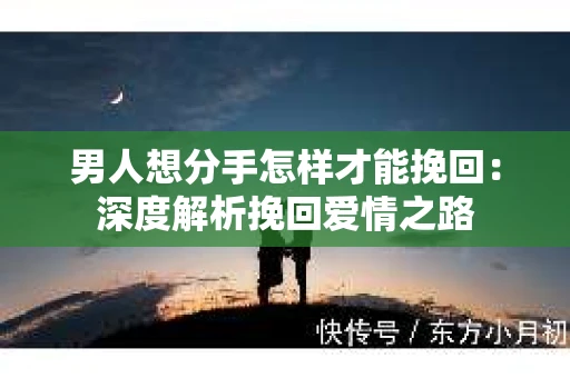 男人想分手怎样才能挽回：深度解析挽回爱情之路