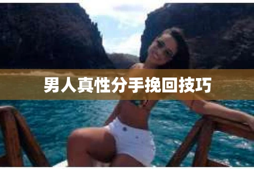 男人真性分手挽回技巧 男人真性分手挽回技巧