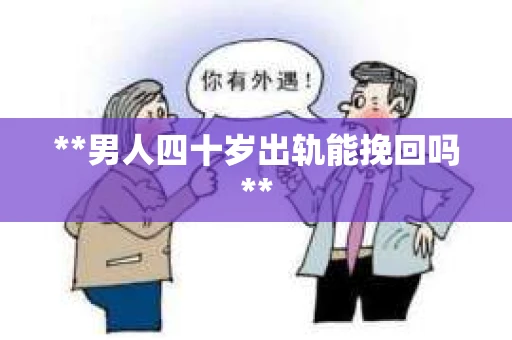 **男人四十岁出轨能挽回吗**