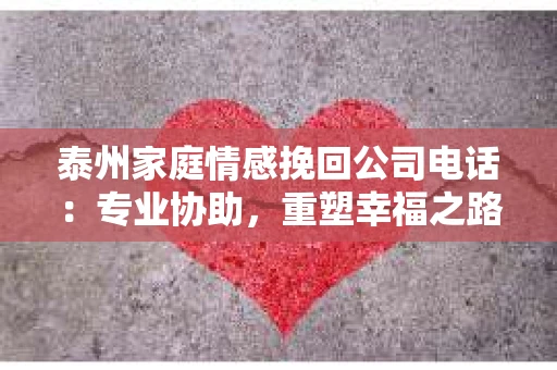 泰州家庭情感挽回公司电话：专业协助，重塑幸福之路