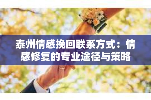泰州情感挽回联系方式：情感修复的专业途径与策略