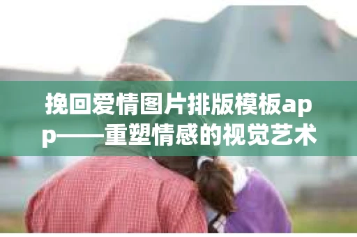挽回爱情图片排版模板app——重塑情感的视觉艺术