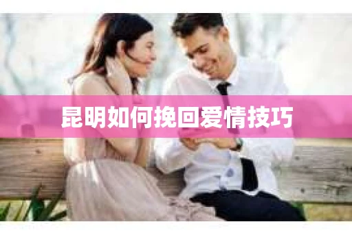 昆明如何挽回爱情技巧
