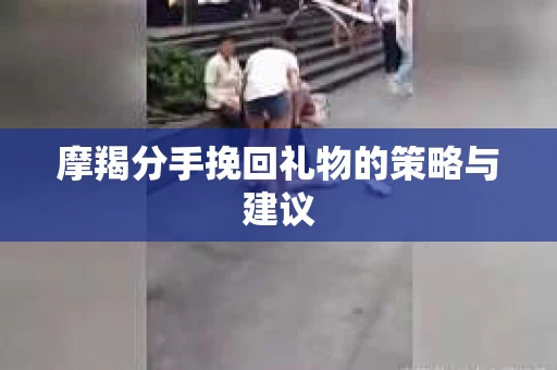 摩羯分手挽回礼物的策略与建议