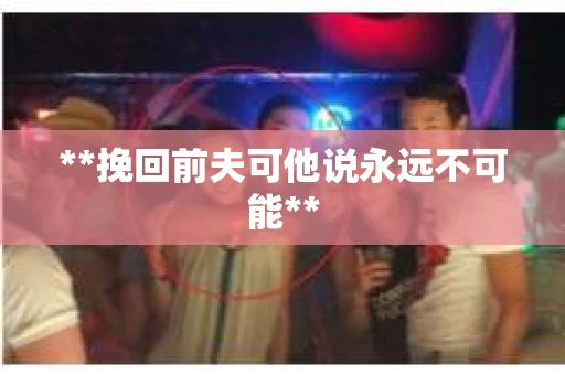 **挽回前夫可他说永远不可能**