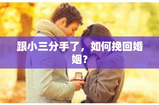 跟小三分手了，如何挽回婚姻？