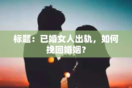 标题：已婚女人出轨，如何挽回婚姻？
