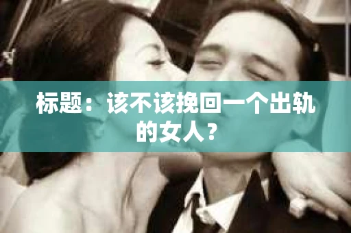 标题：该不该挽回一个出轨的女人？