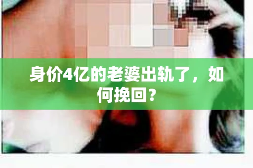 身价4亿的老婆出轨了,如何挽回? 身价4亿的老婆出轨了,如何挽回?