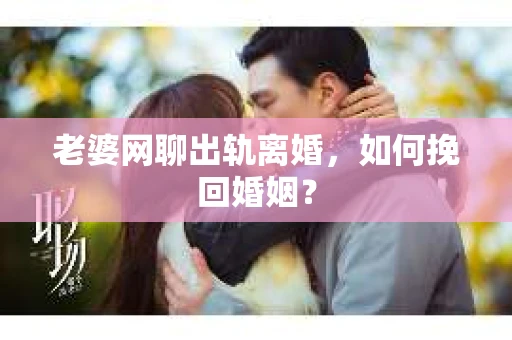 老婆网聊出轨离婚，如何挽回婚姻？
