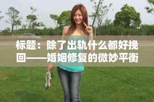 标题：除了出轨什么都好挽回——婚姻修复的微妙平衡