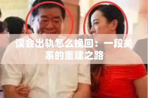 误会出轨怎么挽回：一段关系的重建之路