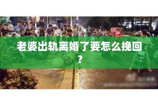 老婆出轨离婚了要怎么挽回？