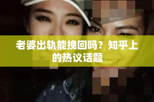 老婆出轨能挽回吗？知乎上的热议话题
