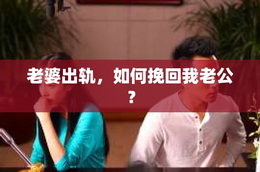 老婆出轨，如何挽回我老公？
