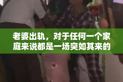 老婆出轨，对于任何一个家庭来说都是一场突如其来的风暴。面对这样的困境，如何挽回婚姻，重拾家庭的和谐，成为了许多人迫切想要了解的问题。今天，我们就来聊聊这个敏感而现实的话题——老婆出轨最好的挽回办法。