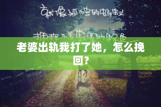 老婆出轨我打了她，怎么挽回？