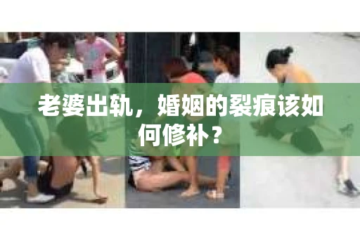 老婆出轨，婚姻的裂痕该如何修补？