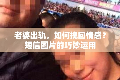 老婆出轨，如何挽回情感？短信图片的巧妙运用