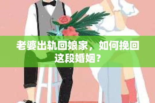 老婆出轨回娘家,如何挽回这段婚姻? 老婆出轨回娘家,如何挽回这段婚姻?