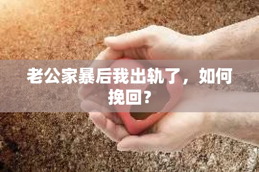 老公家暴后我出轨了，如何挽回？