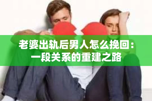 老婆出轨后男人怎么挽回：一段关系的重建之路