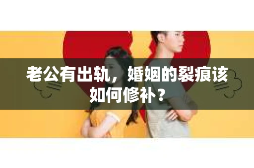 老公有出轨，婚姻的裂痕该如何修补？