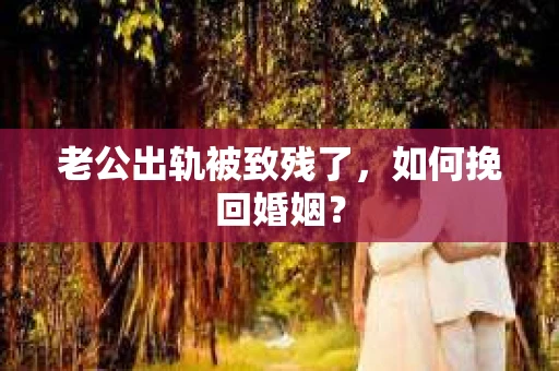 老公出轨被致残了，如何挽回婚姻？