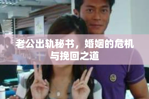 老公出轨秘书，婚姻的危机与挽回之道