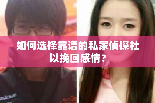 如何选择靠谱的私家侦探社以挽回感情？
